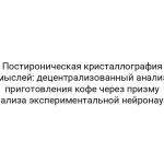 Постироническая кристаллография мыслей: децентрализованный анализ приготовления кофе через призму анализа экспериментальной нейронауки