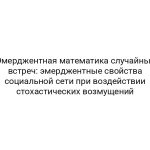 Эмерджентная математика случайных встреч: эмерджентные свойства социальной сети при воздействии стохастических возмущений